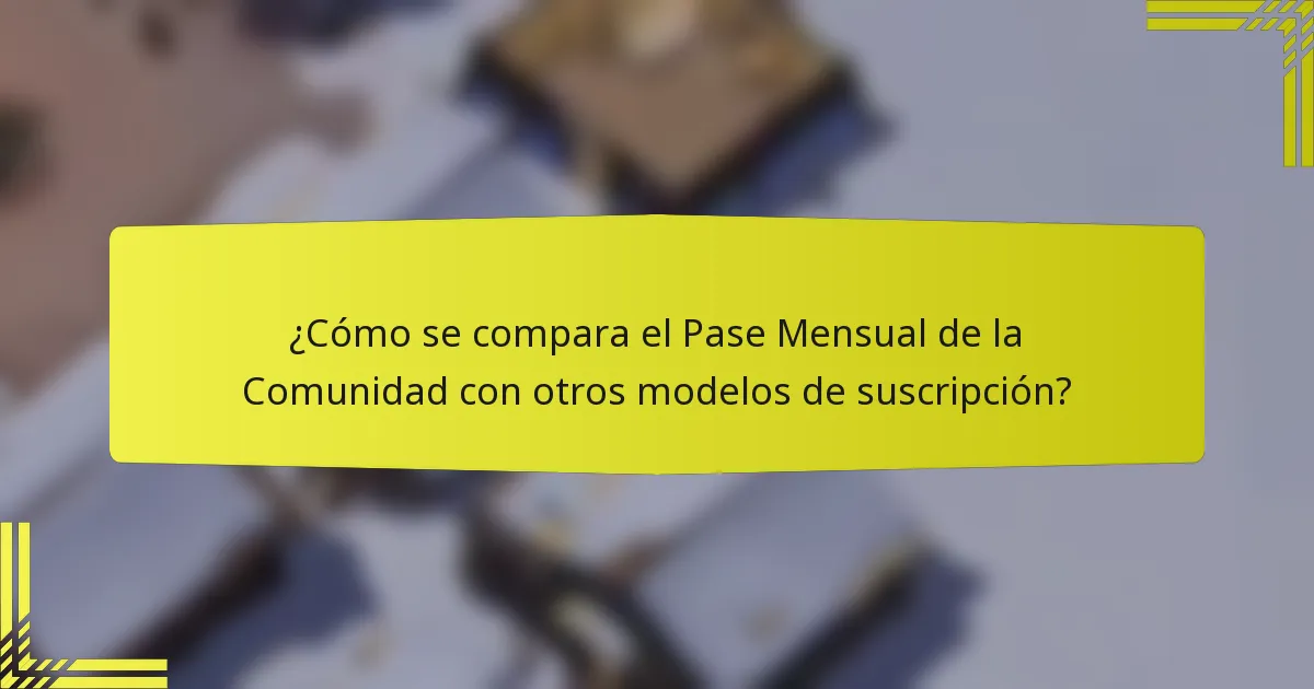 ¿Cómo se compara el Pase Mensual de la Comunidad con otros modelos de suscripción?