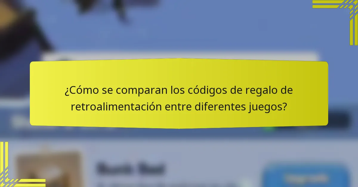 ¿Cómo se comparan los códigos de regalo de retroalimentación entre diferentes juegos?