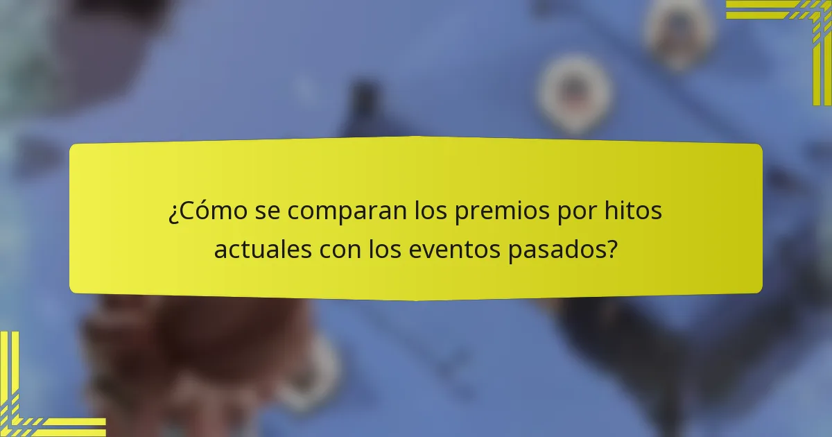 ¿Cómo se comparan los premios por hitos actuales con los eventos pasados?