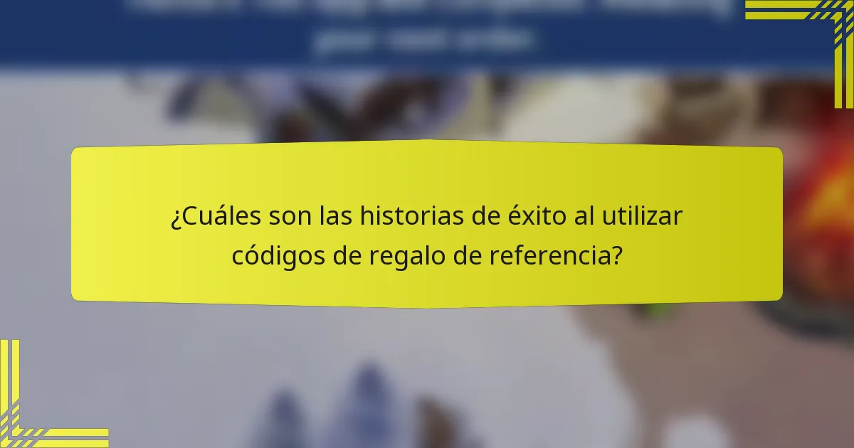 ¿Cuáles son las historias de éxito al utilizar códigos de regalo de referencia?