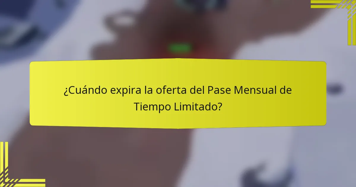 ¿Cuándo expira la oferta del Pase Mensual de Tiempo Limitado?