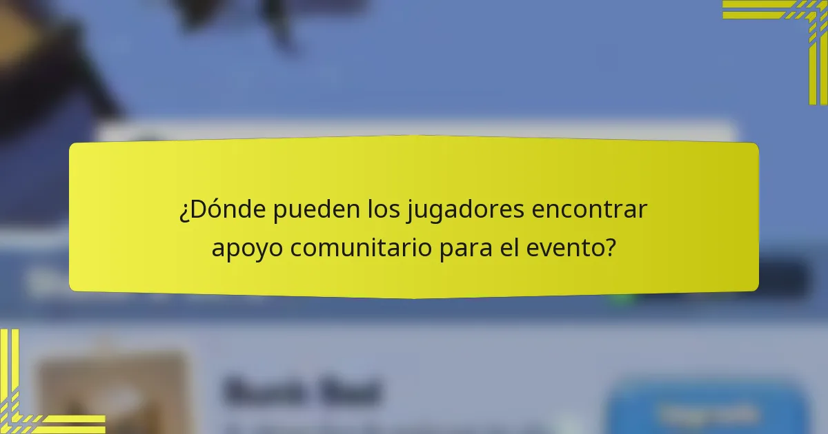 ¿Dónde pueden los jugadores encontrar apoyo comunitario para el evento?