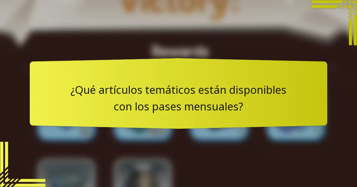 ¿Qué artículos temáticos están disponibles con los pases mensuales?