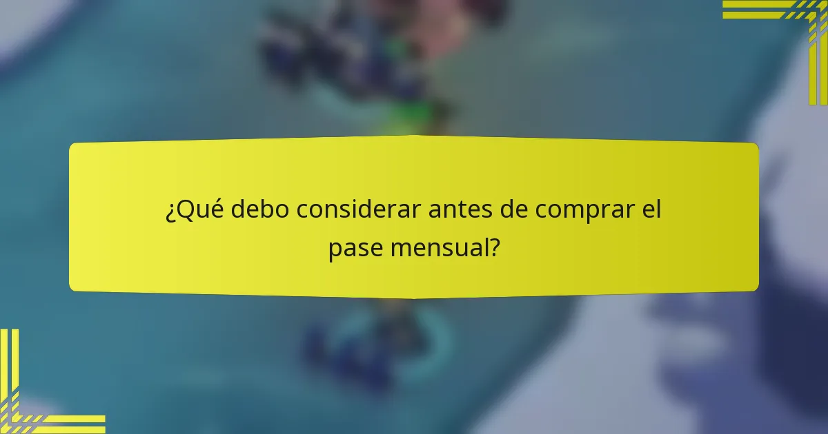 ¿Qué debo considerar antes de comprar el pase mensual?