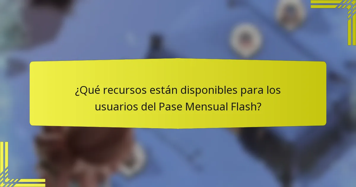 ¿Qué recursos están disponibles para los usuarios del Pase Mensual Flash?